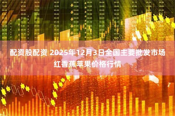 配资股配资 2025年12月3日全国主要批发市场红香蕉苹果价格行情