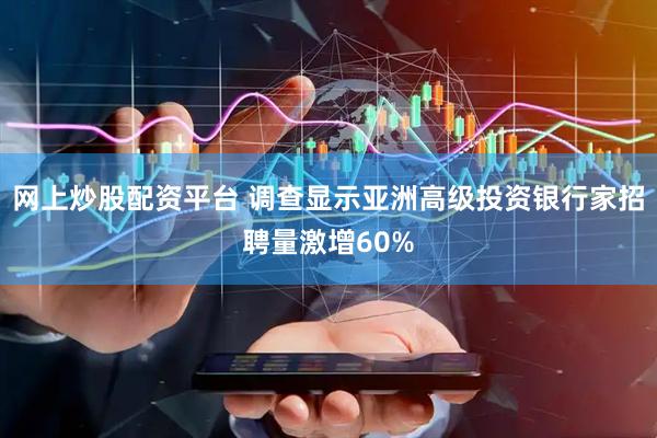 网上炒股配资平台 调查显示亚洲高级投资银行家招聘量激增60%