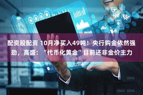 配资股配资 10月净买入49吨！央行购金依然强劲，高盛：“代币化黄金”目前还非金价主力