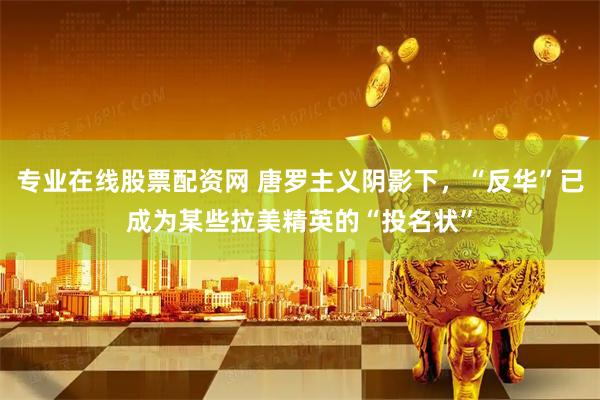 专业在线股票配资网 唐罗主义阴影下，“反华”已成为某些拉美精英的“投名状”