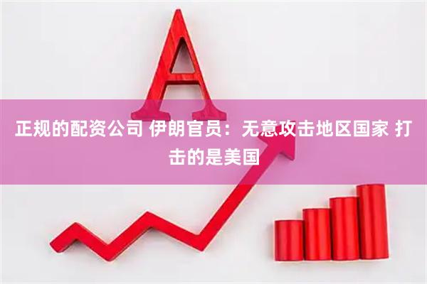 正规的配资公司 伊朗官员：无意攻击地区国家 打击的是美国