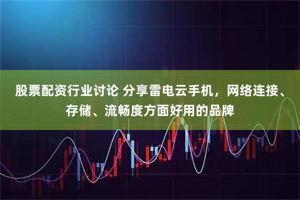 股票配资行业讨论 分享雷电云手机，网络连接、存储、流畅度方面好用的品牌