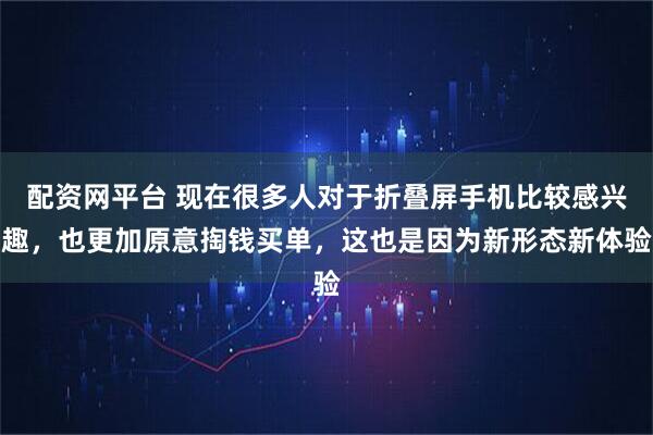 配资网平台 现在很多人对于折叠屏手机比较感兴趣，也更加原意掏钱买单，这也是因为新形态新体验