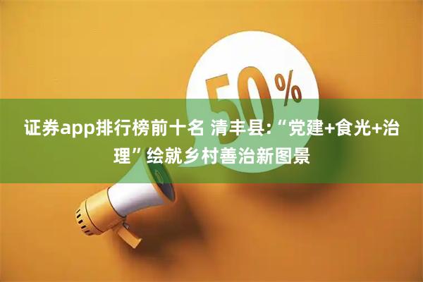 证券app排行榜前十名 清丰县:“党建+食光+治理”绘就乡村善治新图景