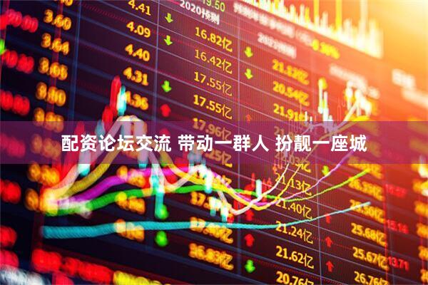 配资论坛交流 带动一群人 扮靓一座城