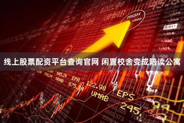线上股票配资平台查询官网 闲置校舍变成陪读公寓