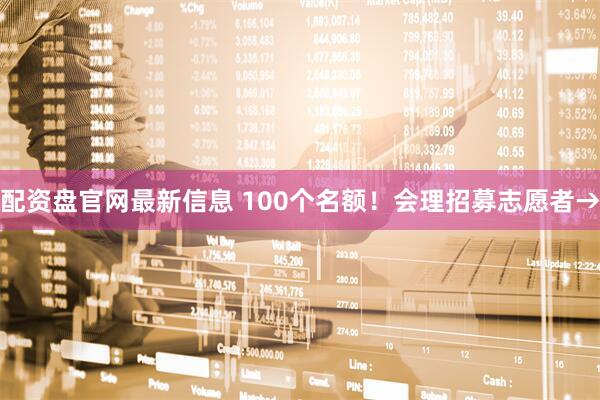 配资盘官网最新信息 100个名额！会理招募志愿者→