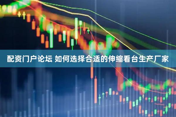 配资门户论坛 如何选择合适的伸缩看台生产厂家