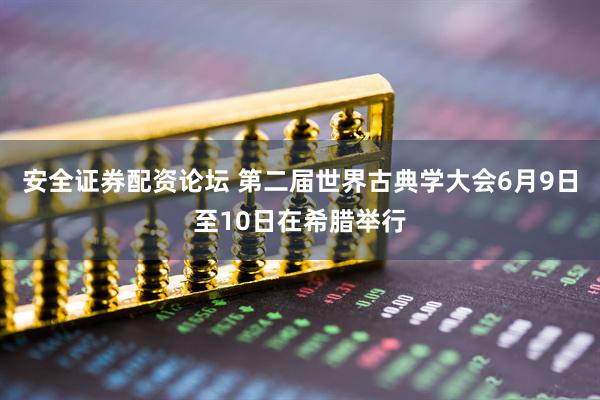 安全证券配资论坛 第二届世界古典学大会6月9日至10日在希腊举行