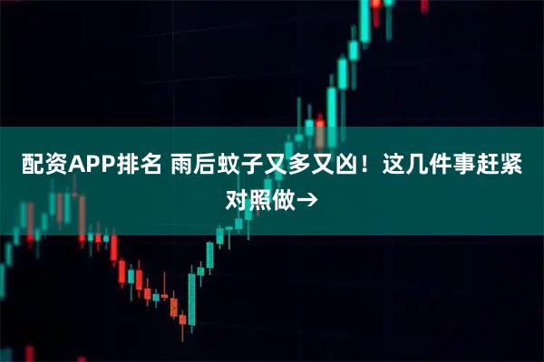 配资APP排名 雨后蚊子又多又凶！这几件事赶紧对照做→